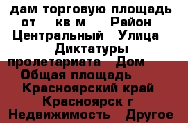 Cдам торговую площадь от 15 кв.м.  › Район ­ Центральный › Улица ­ Диктатуры пролетариата › Дом ­ 42 › Общая площадь ­ 15 - Красноярский край, Красноярск г. Недвижимость » Другое   